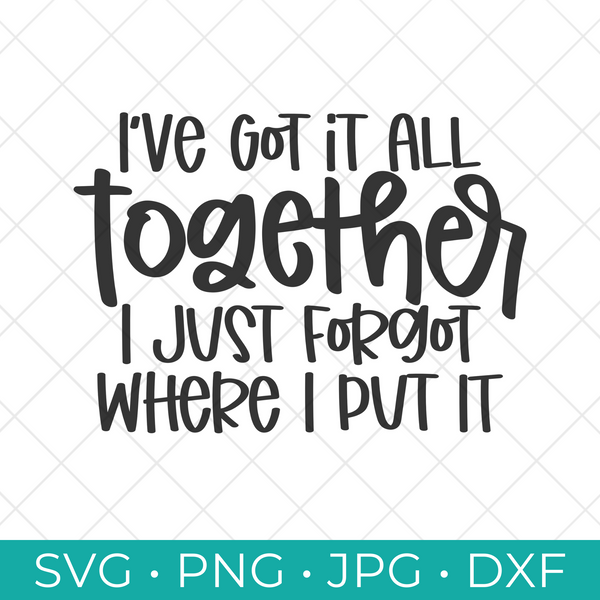 I've Got it All Together I Just Forgot Where I Put It SVG