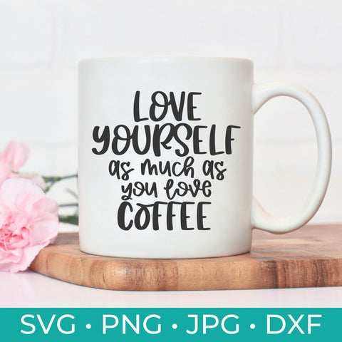 Love Yourself As Much As You Love Coffee - Digital Cut File - Cricut Silhouette - Coffee Cut File - Love Yourself SVG - svg, jpg, dxf, & png